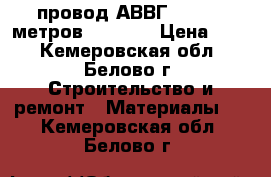  провод АВВГ 2*2.5(50метров)        › Цена ­ 12 - Кемеровская обл., Белово г. Строительство и ремонт » Материалы   . Кемеровская обл.,Белово г.